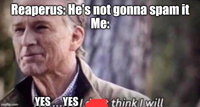 /j | Reaperus: He's not gonna spam it
Me: | image tagged in yes i think i will | made w/ Imgflip meme maker