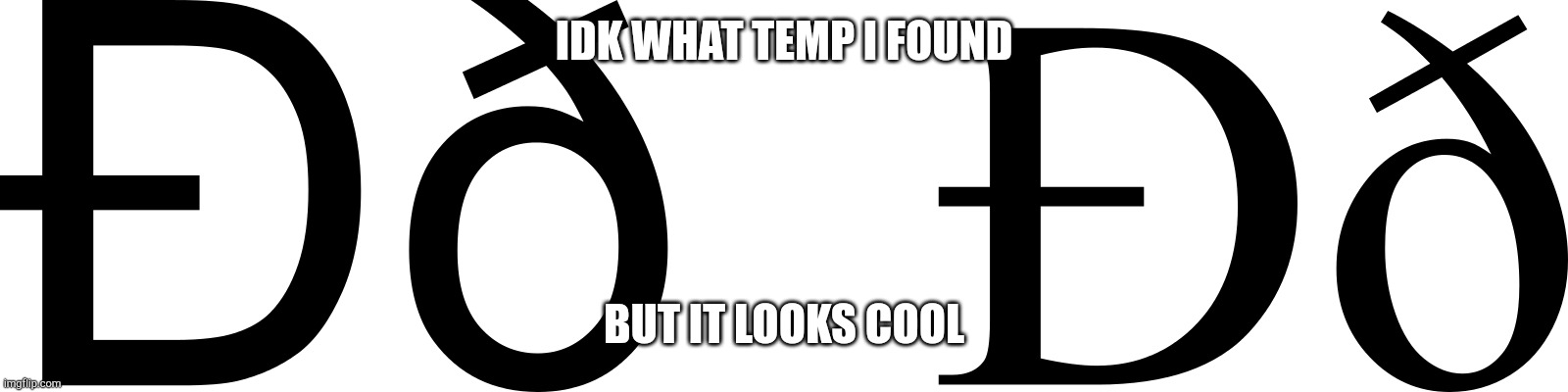 ð | IDK WHAT TEMP I FOUND; BUT IT LOOKS COOL | image tagged in d | made w/ Imgflip meme maker