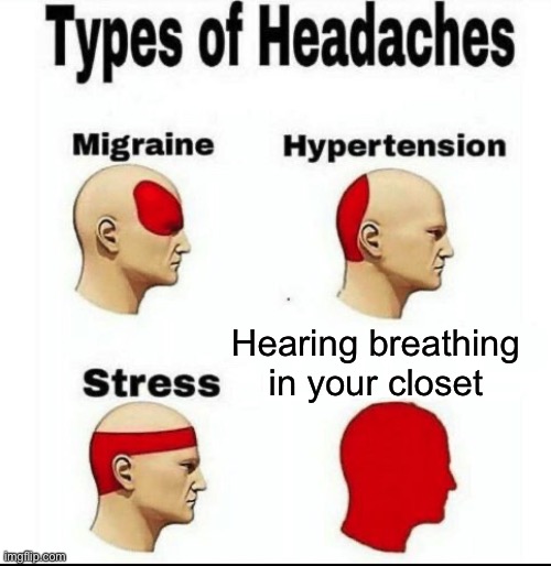 When you hear breathing in your closet | Hearing breathing in your closet | image tagged in types of headaches meme,headache,giant monster,funny,funny memes | made w/ Imgflip meme maker