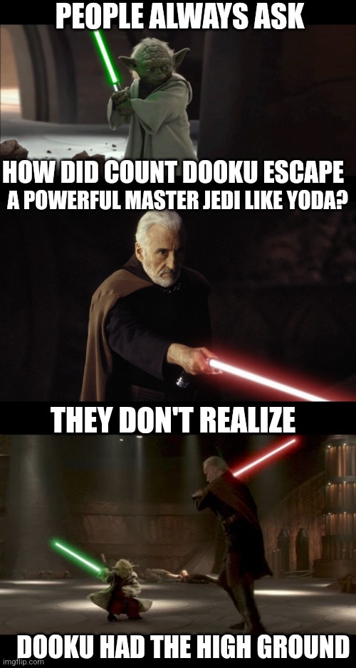 DUMB JOKE IF THE DAY | PEOPLE ALWAYS ASK; HOW DID COUNT DOOKU ESCAPE; A POWERFUL MASTER JEDI LIKE YODA? THEY DON'T REALIZE; DOOKU HAD THE HIGH GROUND | image tagged in star wars,yoda,dooku,dad joke,i have the high ground | made w/ Imgflip meme maker