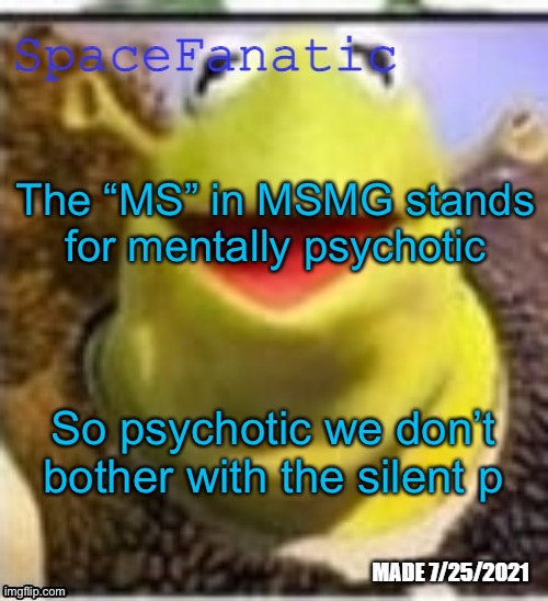 Ye Olde Announcements | The “MS” in MSMG stands for mentally psychotic; So psychotic we don’t bother with the silent p | image tagged in spacefanatic announcement temp | made w/ Imgflip meme maker
