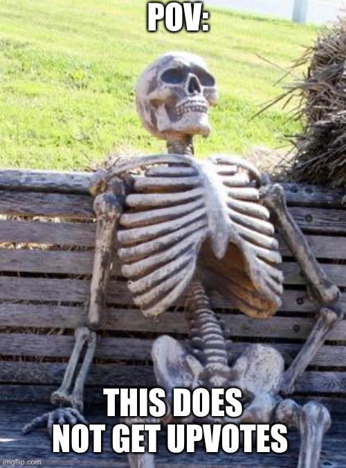 Waiting Skeleton Meme | POV:; THIS DOES NOT GET UPVOTES | image tagged in memes,waiting skeleton,upvotes,funny memes,funny,meme | made w/ Imgflip meme maker