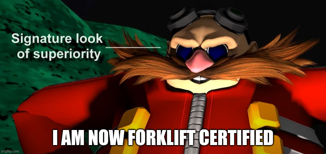 Signature look of superiority | I AM NOW FORKLIFT CERTIFIED | image tagged in signature look of superiority | made w/ Imgflip meme maker