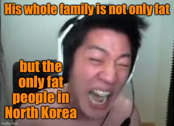 Angry Korean Gamer Rage | His whole family is not only fat but the only fat people in North Korea | image tagged in angry korean gamer rage | made w/ Imgflip meme maker