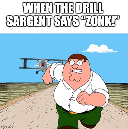 Peter Griffin running away | WHEN THE DRILL SARGENT SAYS “ZONK!” | image tagged in peter griffin running away,us army,drill sergeant | made w/ Imgflip meme maker