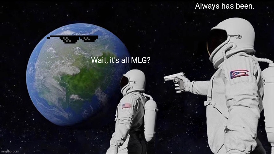 Always Has Been Meme | Always has been. Wait, it's all MLG? | image tagged in memes,always has been | made w/ Imgflip meme maker