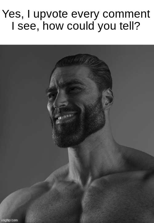 Giga Chad | Yes, I upvote every comment I see, how could you tell? | image tagged in giga chad | made w/ Imgflip meme maker