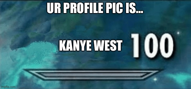 Skyrim skill meme | UR PROFILE PIC IS… KANYE WEST | image tagged in skyrim skill meme | made w/ Imgflip meme maker