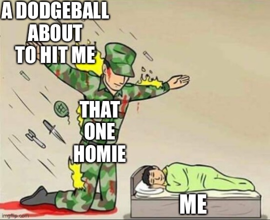 Dodgeball be like | A DODGEBALL ABOUT TO HIT ME; THAT ONE HOMIE; ME | image tagged in soldier protecting sleeping child,dodgeball,funny,funny memes,cool memes | made w/ Imgflip meme maker