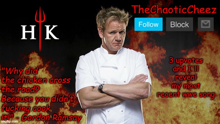 the most recent I'm listening to | 3 upvotes and I'll reveal my most recent wwe song | image tagged in cheez gordon ramsay template | made w/ Imgflip meme maker