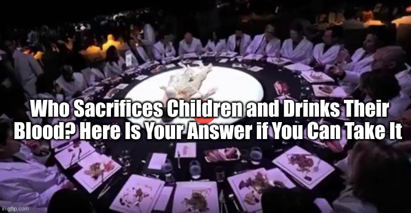 Who Sacrifices Children and Drinks Their Blood? Here Is Your Answer if You Can Take It  (Video)
