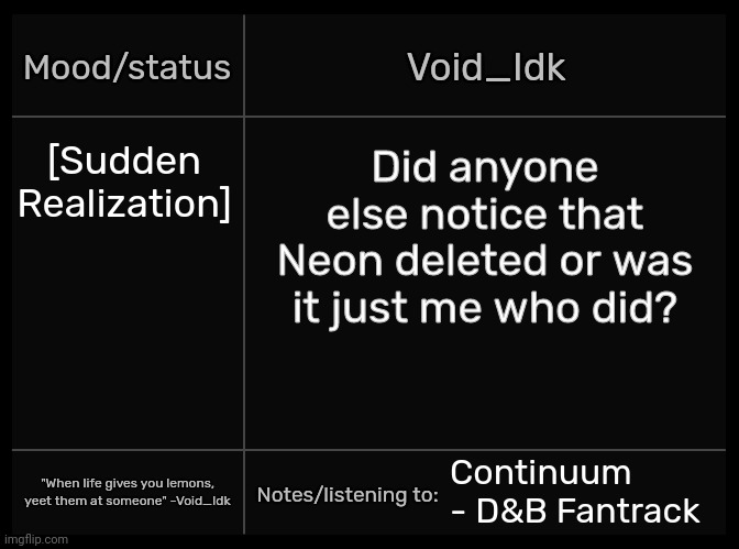 Idk's Void Template | [Sudden Realization]; Did anyone else notice that Neon deleted or was it just me who did? Continuum - D&B Fantrack | image tagged in idk's void template,idk,stuff,s o u p,carck | made w/ Imgflip meme maker