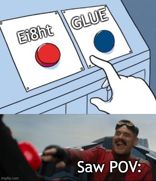 EIGHT! | GLUE; Ei8ht; Saw POV: | image tagged in robotnik button | made w/ Imgflip meme maker