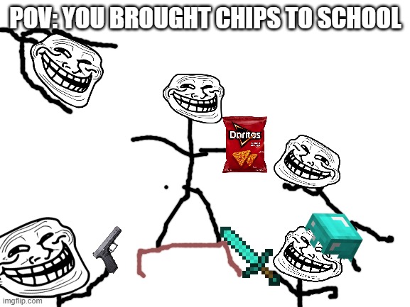 Blank White Template | POV: YOU BROUGHT CHIPS TO SCHOOL | image tagged in blank white template | made w/ Imgflip meme maker