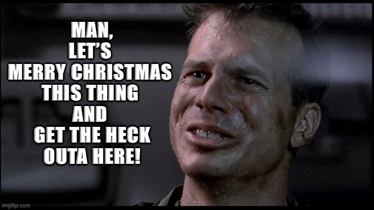 Game Over Man RIP Bill Paxton | MAN,
LET’S 
MERRY CHRISTMAS 
THIS THING 
AND 
GET THE HECK
OUTA HERE! | image tagged in game over man rip bill paxton | made w/ Imgflip meme maker