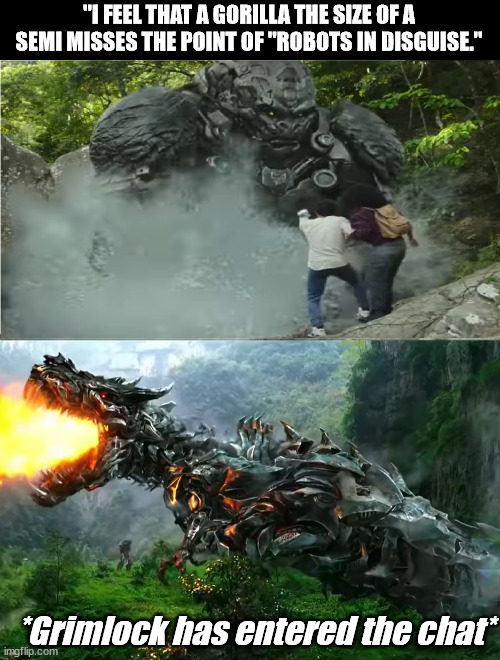 Purpose of Being a Transformer...seems to missing. | "I FEEL THAT A GORILLA THE SIZE OF A SEMI MISSES THE POINT OF "ROBOTS IN DISGUISE."; *Grimlock has entered the chat* | image tagged in transformers,funny memes | made w/ Imgflip meme maker