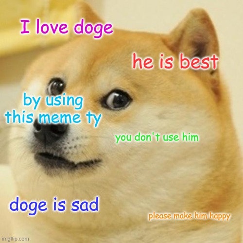 Doge | I love doge; he is best; by using this meme ty; you don't use him; doge is sad; please make him happy | image tagged in memes,doge,make doge great again | made w/ Imgflip meme maker