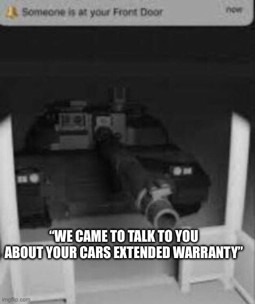 someone is at your front door tank | “WE CAME TO TALK TO YOU ABOUT YOUR CARS EXTENDED WARRANTY” | image tagged in someone is at your front door tank | made w/ Imgflip meme maker