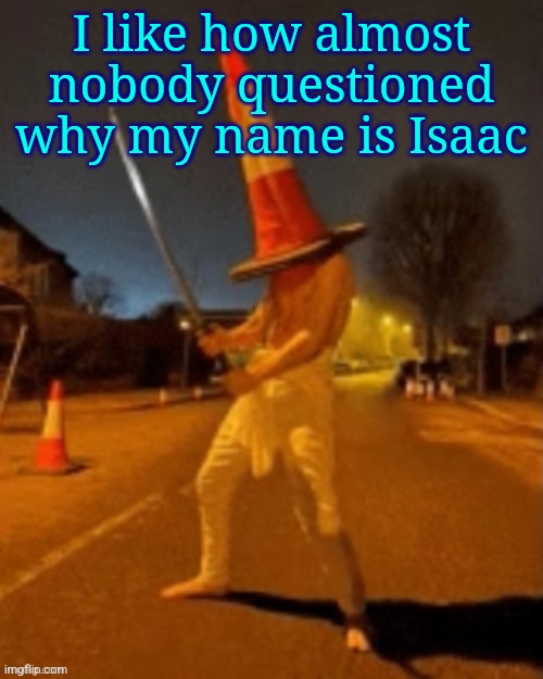 Cone man | I like how almost nobody questioned why my name is Isaac | image tagged in cone man | made w/ Imgflip meme maker