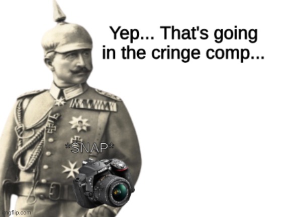Wilhelm adds to his cringe comp | image tagged in wilhelm adds to his cringe comp | made w/ Imgflip meme maker