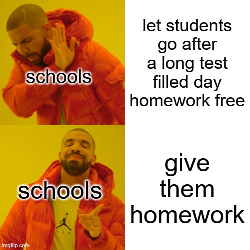 You're telling me... I NEED TO DO MORE WORK? | let students go after a long test filled day homework free; schools; give them homework; schools | image tagged in memes,drake hotline bling,school,school memes | made w/ Imgflip meme maker