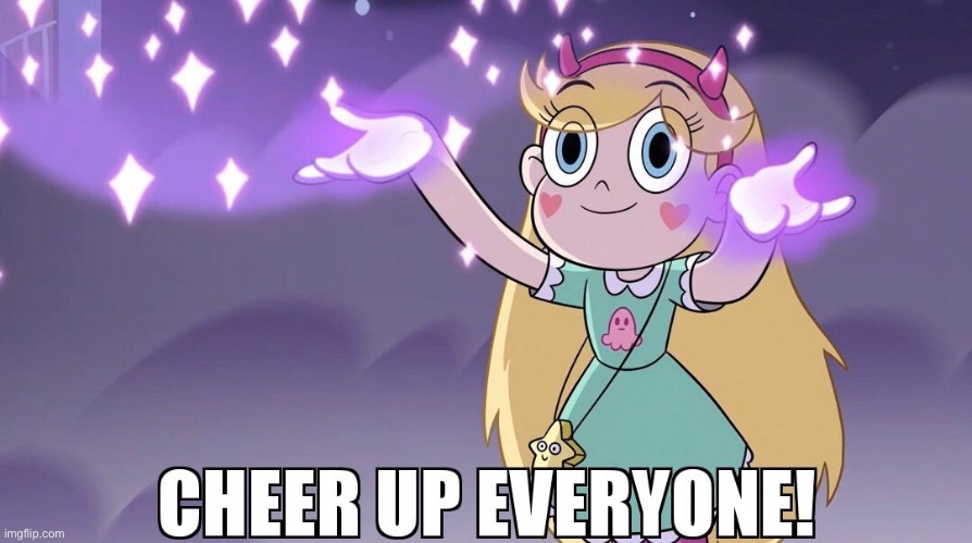 Cheer Up Everyone! | image tagged in memes,svtfoe,star butterfly,star vs the forces of evil,repost,funny | made w/ Imgflip meme maker