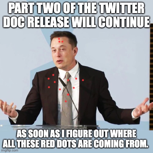 I am sure the DNC is trying to figure out how to suicide Elon right now. | PART TWO OF THE TWITTER DOC RELEASE WILL CONTINUE; AS SOON AS I FIGURE OUT WHERE ALL THESE RED DOTS ARE COMING FROM. | image tagged in elon musk,2022,twitter,docs,liberals,2020 elections | made w/ Imgflip meme maker