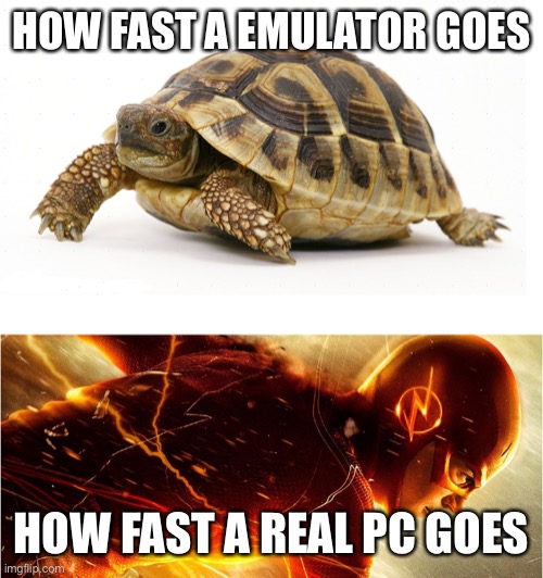 Slow vs Fast Meme | HOW FAST A EMULATOR GOES; HOW FAST A REAL PC GOES | image tagged in slow vs fast meme,fast vs slow,emulator,memes,pc,computer | made w/ Imgflip meme maker