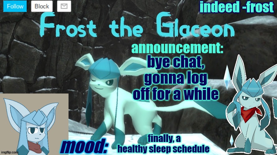 FrostTheGlaceon announcmemt temp | bye chat, gonna log off for a while; finally, a healthy sleep schedule | image tagged in frosttheglaceon announcmemt temp | made w/ Imgflip meme maker