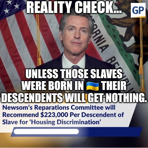 The Sledgehammer of Truth hits hard and accurately. |  REALITY CHECK... UNLESS THOSE SLAVES WERE BORN IN 🇺🇦 THEIR DESCENDENTS WILL GET NOTHING. | image tagged in memes,politics,california,ukraine,black lives matter,racism | made w/ Imgflip meme maker