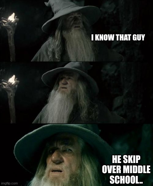 Confused Gandalf | I KNOW THAT GUY; HE SKIP OVER MIDDLE SCHOOL.. | image tagged in memes,confused gandalf | made w/ Imgflip meme maker