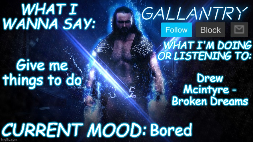 Gallantry Announcement temp | Give me things to do; Drew Mcintyre - Broken Dreams; Bored | image tagged in gallantry announcement temp | made w/ Imgflip meme maker