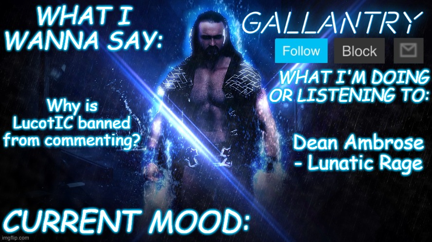 Gallantry Announcement temp | Why is LucotIC banned from commenting? Dean Ambrose - Lunatic Rage | image tagged in gallantry announcement temp | made w/ Imgflip meme maker