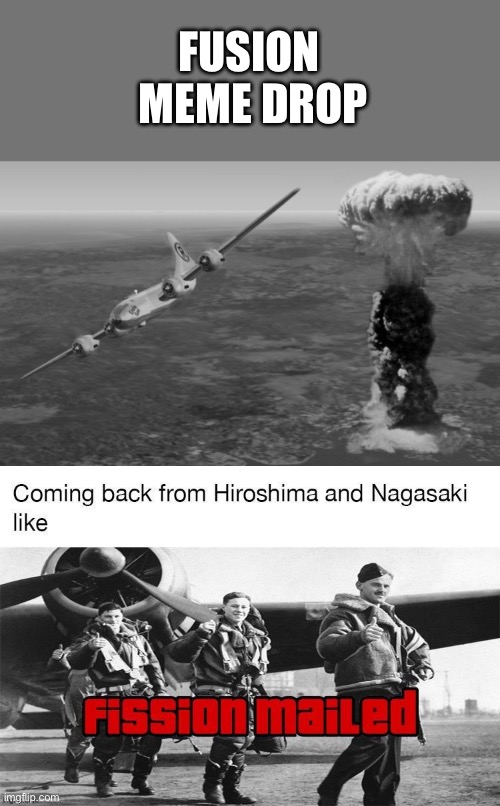 Nuclear fusion meme | FUSION 
MEME DROP | image tagged in hiroshima,bomb,nuclear bomb,atomic bomb,fusion | made w/ Imgflip meme maker