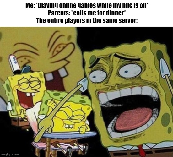 When parents calls me for dinner | Me: *playing online games while my mic is on*
Parents: *calls me for dinner*
The entire players in the same server: | image tagged in spongebob laughing hysterically,memes,gaming | made w/ Imgflip meme maker