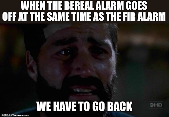 U only have 2 minutes | WHEN THE BEREAL ALARM GOES OFF AT THE SAME TIME AS THE FIR ALARM; WE HAVE TO GO BACK | image tagged in lost we have to go back,bereal,fire alarm | made w/ Imgflip meme maker