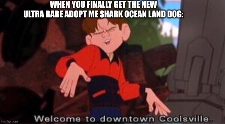 Welcome to Downtown Coolsville | WHEN YOU FINALLY GET THE NEW ULTRA RARE ADOPT ME SHARK OCEAN LAND DOG: | image tagged in school | made w/ Imgflip meme maker