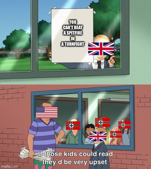 Spitfire meme | YOU CAN'T BEAT A SPITFIRE IN A TURNFIGHT | image tagged in if those kids could read they'd be very upset,ww2 | made w/ Imgflip meme maker