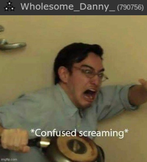 image tagged in confused screaming | made w/ Imgflip meme maker
