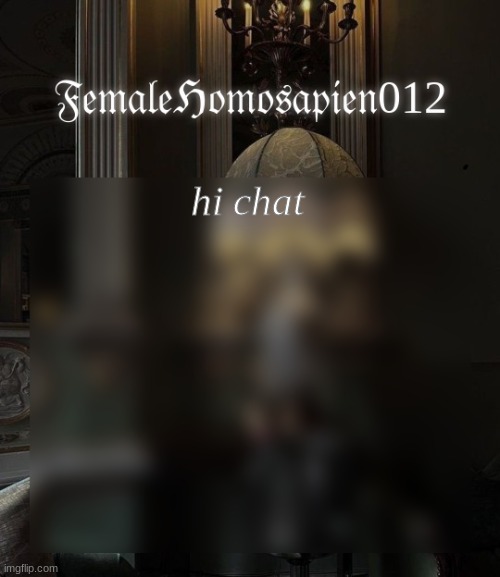 FemaleHomosapien012 | hi chat | image tagged in i wanna go missing,im so tired | made w/ Imgflip meme maker