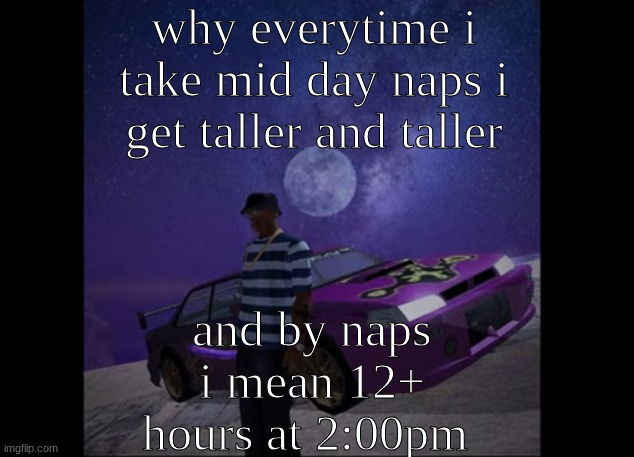 this pic goes hard, like to like | why everytime i take mid day naps i get taller and taller; and by naps i mean 12+ hours at 2:00pm | image tagged in this pic goes hard like to like | made w/ Imgflip meme maker