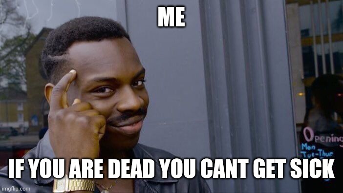 i mean true right? | ME; IF YOU ARE DEAD YOU CANT GET SICK | image tagged in memes,roll safe think about it,thinking | made w/ Imgflip meme maker