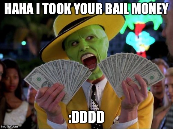 Money Money Meme | HAHA I TOOK YOUR BAIL MONEY :DDDD | image tagged in memes,money money | made w/ Imgflip meme maker