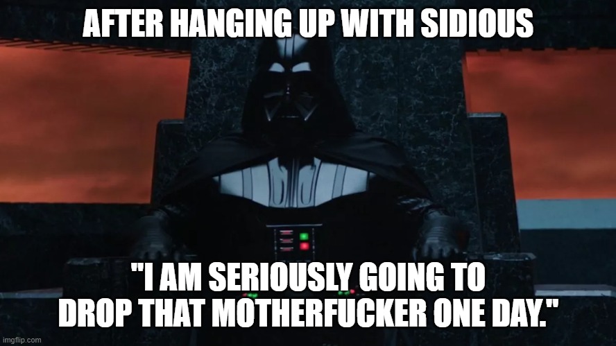 After Hanging Up With Sidious | AFTER HANGING UP WITH SIDIOUS; "I AM SERIOUSLY GOING TO DROP THAT MOTHERFUCKER ONE DAY." | image tagged in star wars,darth vader,disney,obi wan kenobi,anakin and obi wan,obi wan | made w/ Imgflip meme maker