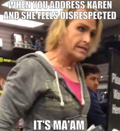 THESE ARE THE PEOPLE THAT ARE VERY HARD TO PLEASE | WHEN YOU ADDRESS KAREN AND SHE FEELS DISRESPECTED; IT'S MA'AM | image tagged in it's ma am,meme | made w/ Imgflip meme maker