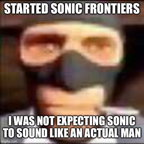 spi | STARTED SONIC FRONTIERS; I WAS NOT EXPECTING SONIC TO SOUND LIKE AN ACTUAL MAN | image tagged in spi | made w/ Imgflip meme maker