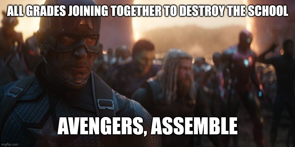 schools are gonna get ready for da big fight | ALL GRADES JOINING TOGETHER TO DESTROY THE SCHOOL; AVENGERS, ASSEMBLE | image tagged in avengers assemble,funny,relatable,school,memes | made w/ Imgflip meme maker