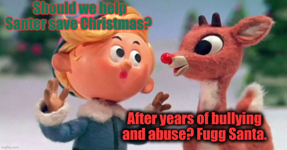 Rudolph: the director's cut... | Should we help Santer save Christmas? After years of bullying and abuse? Fugg Santa. | image tagged in ruldouph the red nose reindeer,xmas,freak,santa,reindeer | made w/ Imgflip meme maker