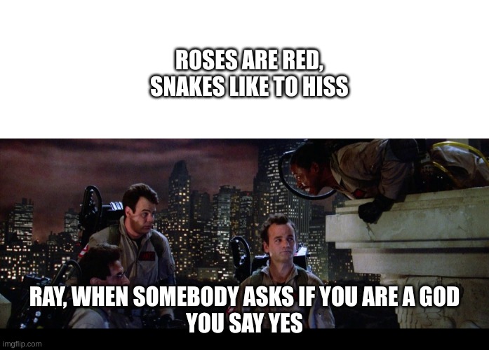 ROSES ARE RED,
SNAKES LIKE TO HISS; RAY, WHEN SOMEBODY ASKS IF YOU ARE A GOD
YOU SAY YES | image tagged in memes,blank transparent square,ray when someone asks | made w/ Imgflip meme maker