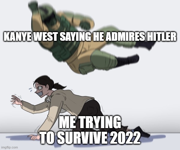 Rainbow Six - Fuze The Hostage | KANYE WEST SAYING HE ADMIRES HITLER; ME TRYING TO SURVIVE 2022 | image tagged in rainbow six - fuze the hostage | made w/ Imgflip meme maker